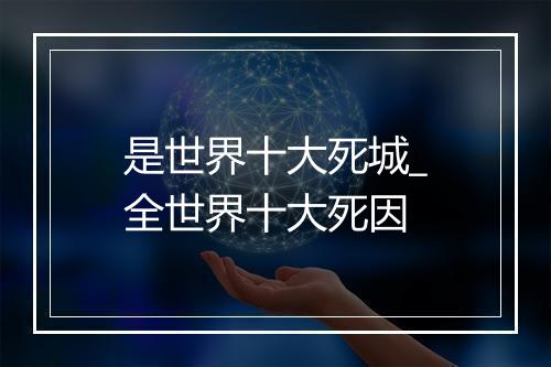 是世界十大死城_全世界十大死因