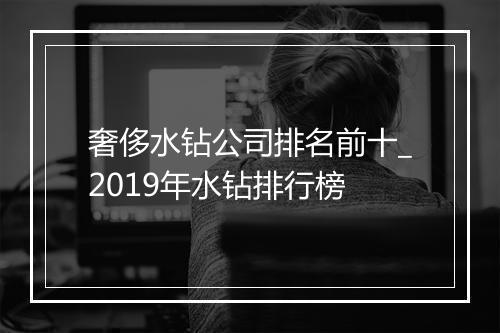 奢侈水钻公司排名前十_2019年水钻排行榜