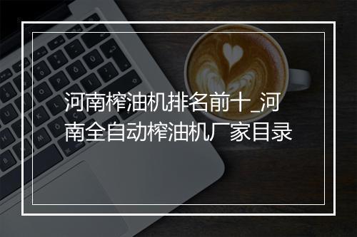 河南榨油机排名前十_河南全自动榨油机厂家目录