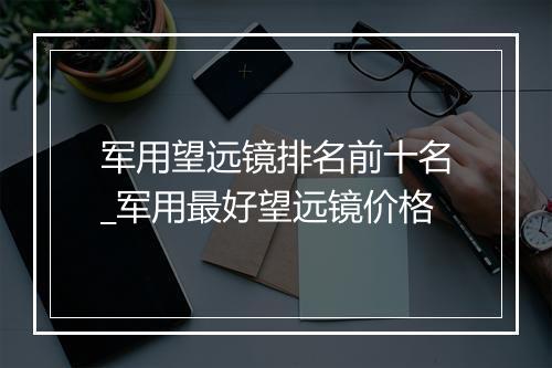 军用望远镜排名前十名_军用最好望远镜价格