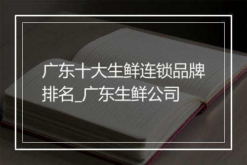 广东十大生鲜连锁品牌排名_广东生鲜公司