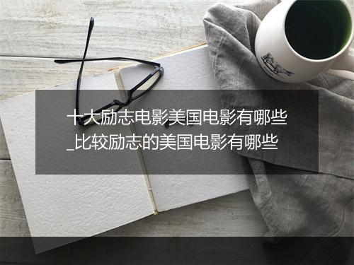 十大励志电影美国电影有哪些_比较励志的美国电影有哪些