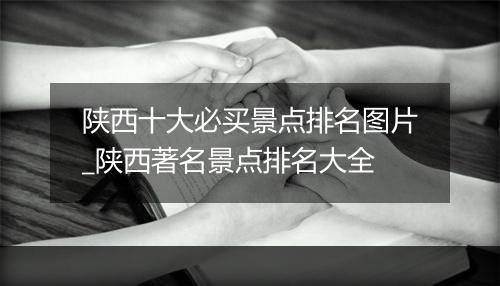 陕西十大必买景点排名图片_陕西著名景点排名大全