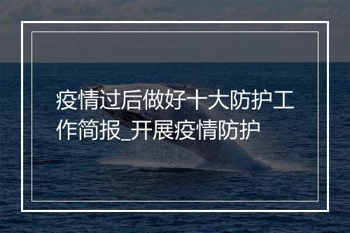 疫情过后做好十大防护工作简报_开展疫情防护