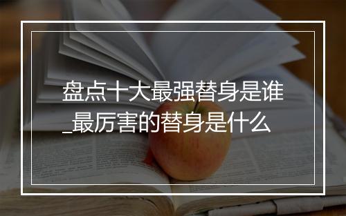 盘点十大最强替身是谁_最厉害的替身是什么